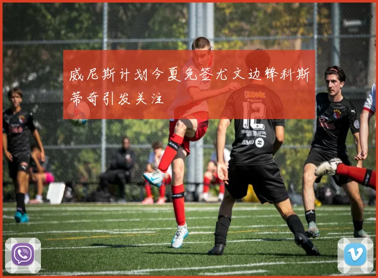 威尼斯计划今夏免签尤文边锋科斯蒂奇引发关注