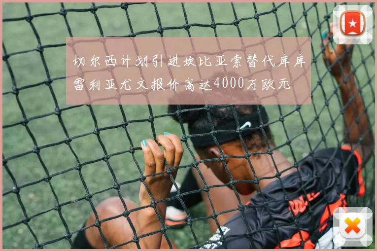 切尔西计划引进坎比亚索替代库库雷利亚尤文报价高达4000万欧元