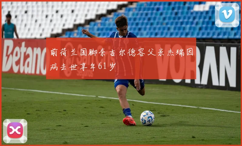 前荷兰国脚奈吉尔德容父亲杰瑞因病去世享年61岁