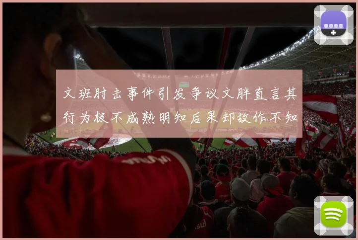 文班肘击事件引发争议文胖直言其行为极不成熟明知后果却故作不知