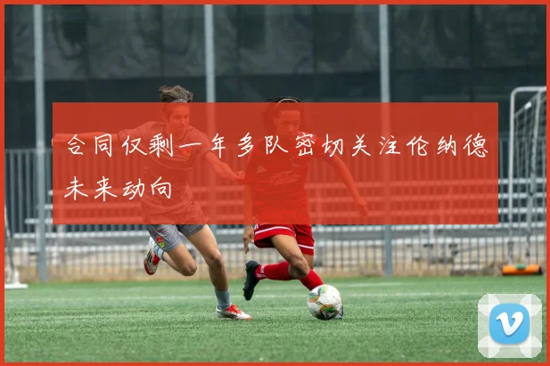 合同仅剩一年多队密切关注伦纳德未来动向