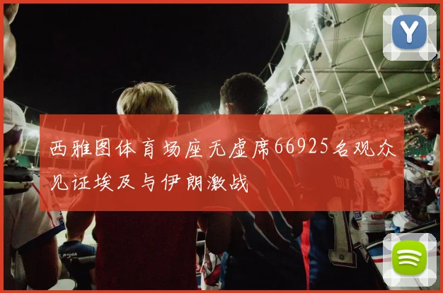 西雅图体育场座无虚席66925名观众见证埃及与伊朗激战