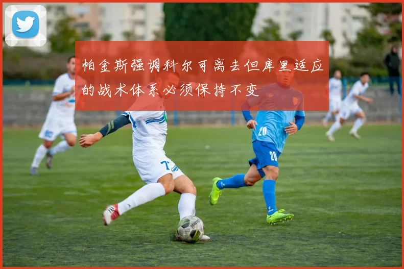 帕金斯强调科尔可离去但库里适应的战术体系必须保持不变