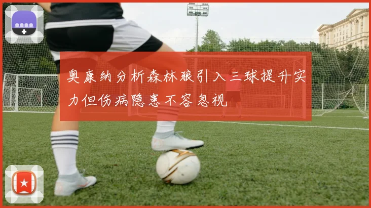 奥康纳分析森林狼引入三球提升实力但伤病隐患不容忽视