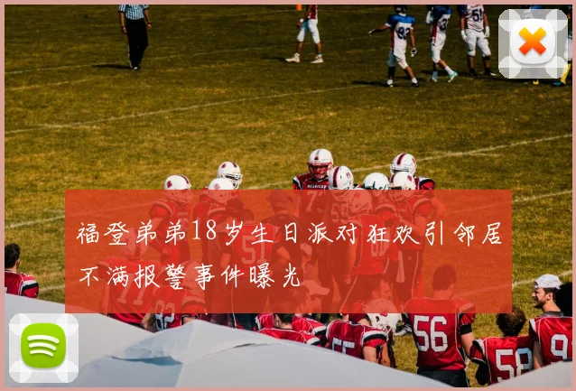 福登弟弟18岁生日派对狂欢引邻居不满报警事件曝光