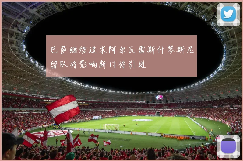 巴萨继续追求阿尔瓦雷斯什琴斯尼留队将影响新门将引进