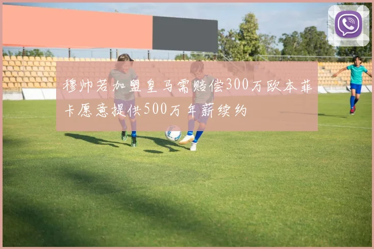 穆帅若加盟皇马需赔偿300万欧本菲卡愿意提供500万年薪续约